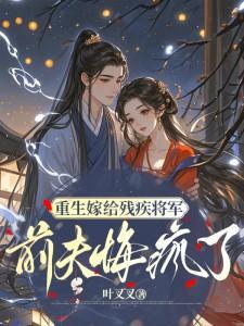 重生嫁给残疾将军,前夫悔疯了